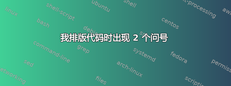 我排版代码时出现 2 个问号