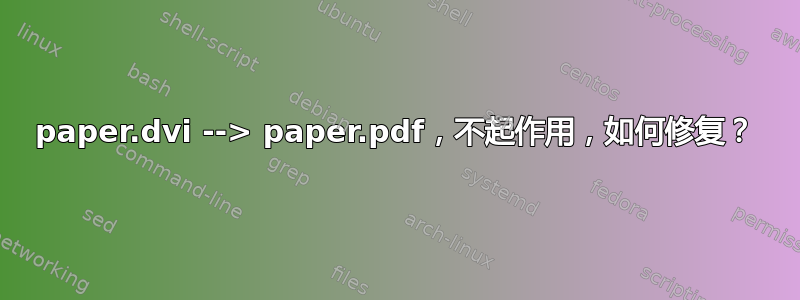 paper.dvi --> paper.pdf，不起作用，如何修复？