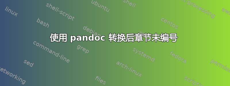 使用 pandoc 转换后章节未编号