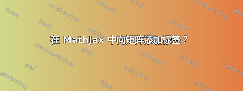 在 MathJax 中向矩阵添加标签？