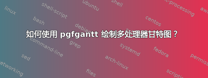 如何使用 pgfgantt 绘制多处理器甘特图？