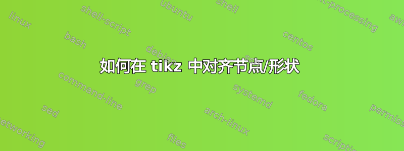 如何在 tikz 中对齐节点/形状