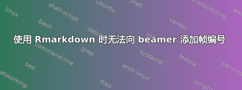 使用 Rmarkdown 时无法向 beamer 添加帧编号