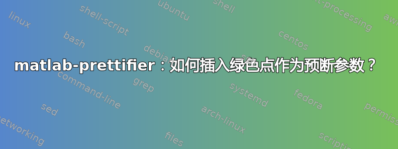 matlab-prettifier：如何插入绿色点作为预断参数？