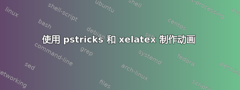 使用 pstricks 和 xelatex 制作动画