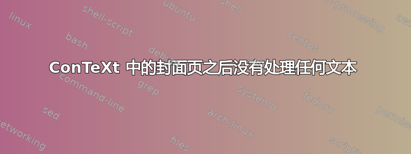 ConTeXt 中的封面页之后没有处理任何文本