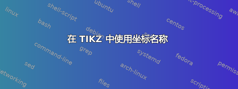 在 TIKZ 中使用坐标名称