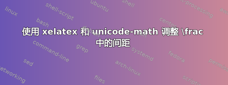 使用 xelatex 和 unicode-math 调整 \frac 中的间距