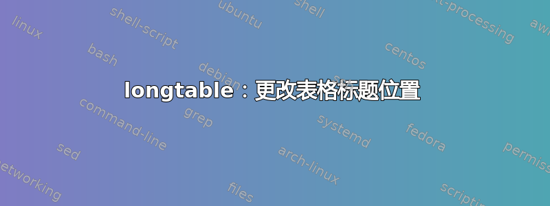 longtable：更改表格标题位置