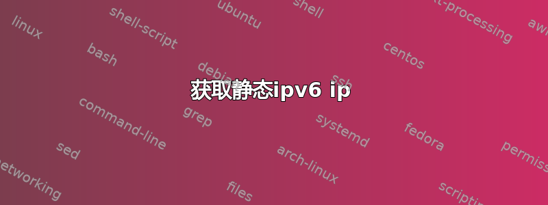 获取静态ipv6 ip