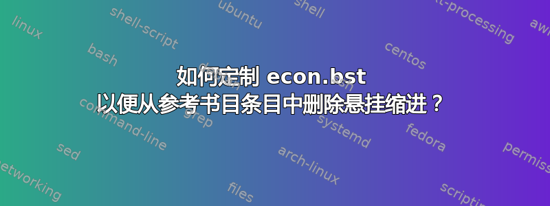 如何定制 econ.bst 以便从参考书目条目中删除悬挂缩进？