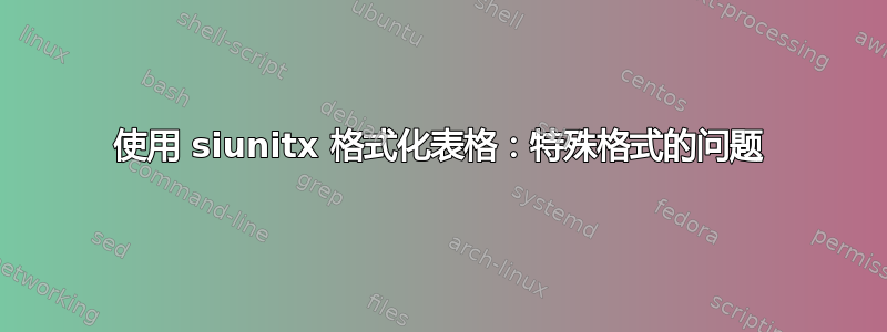 使用 siunitx 格式化表格：特殊格式的问题