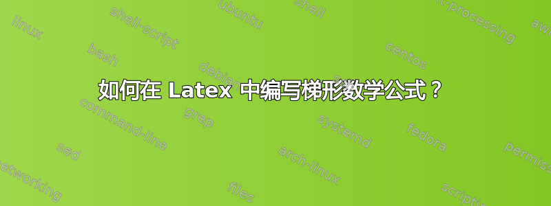 如何在 Latex 中编写梯形数学公式？