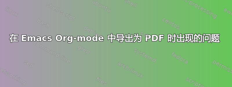 在 Emacs Org-mode 中导出为 PDF 时出现的问题