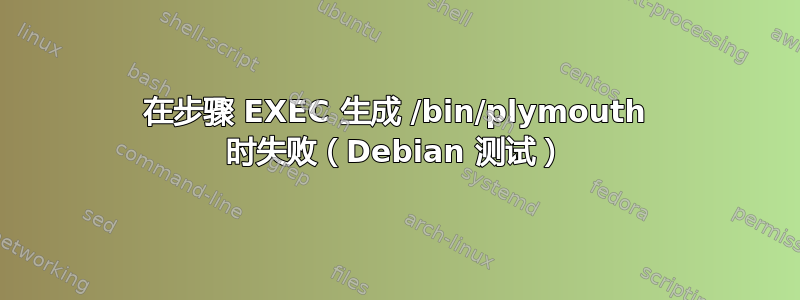 在步骤 EXEC 生成 /bin/plymouth 时失败（Debian 测试）