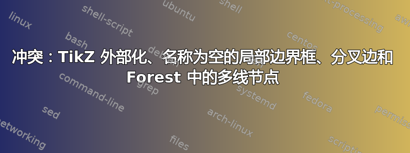 冲突：TikZ 外部化、名称为空的局部边界框、分叉边和 Forest 中的多线节点