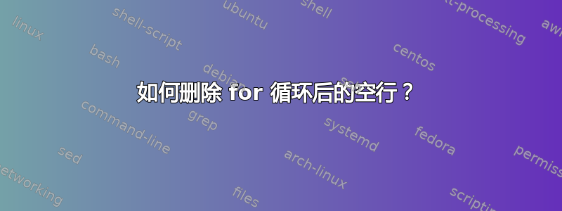 如何删除 for 循环后的空行？