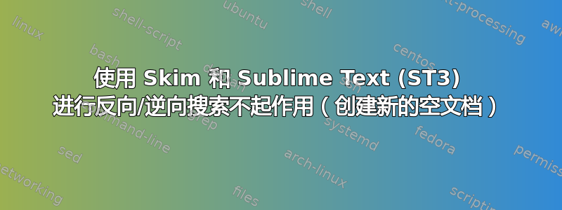 使用 Skim 和 Sublime Text (ST3) 进行反向/逆向搜索不起作用（创建新的空文档）