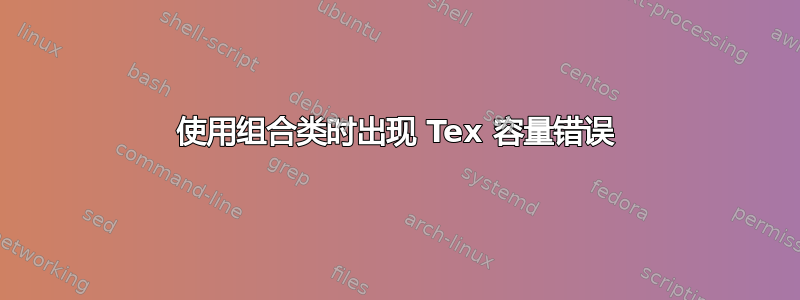 使用组合类时出现 Tex 容量错误