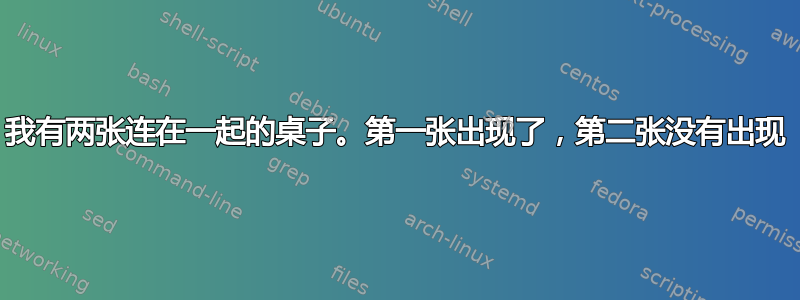 我有两张连在一起的桌子。第一张出现了，第二张没有出现