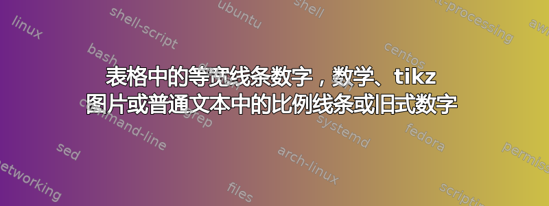 表格中的等宽线条数字，数学、tikz 图片或普通文本中的比例线条或旧式数字