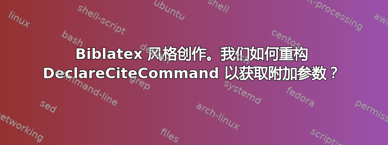 Biblatex 风格创作。我们如何重构 DeclareCiteCommand 以获取附加参数？