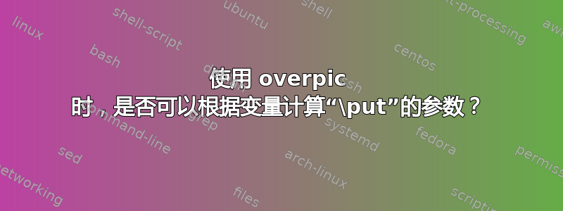 使用 overpic 时，是否可以根据变量计算“\put”的参数？