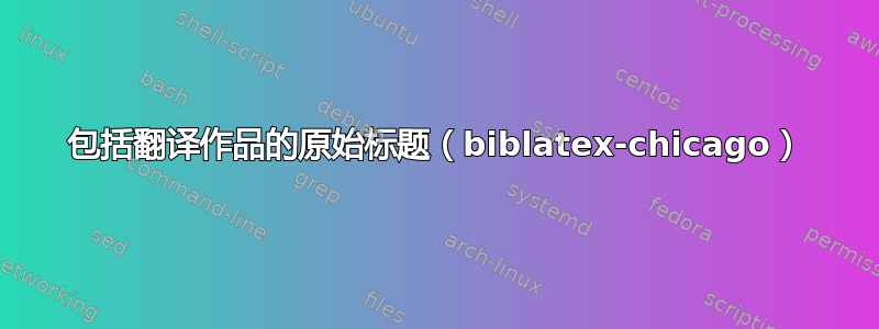 包括翻译作品的原始标题（biblatex-chicago）