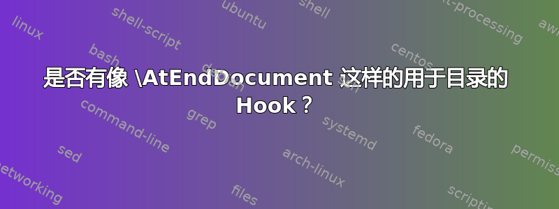 是否有像 \AtEndDocument 这样的用于目录的 Hook？