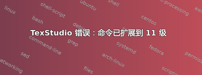 TexStudio 错误：命令已扩展到 11 级 