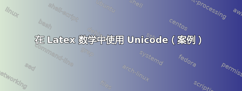 在 Latex 数学中使用 Unicode（案例）