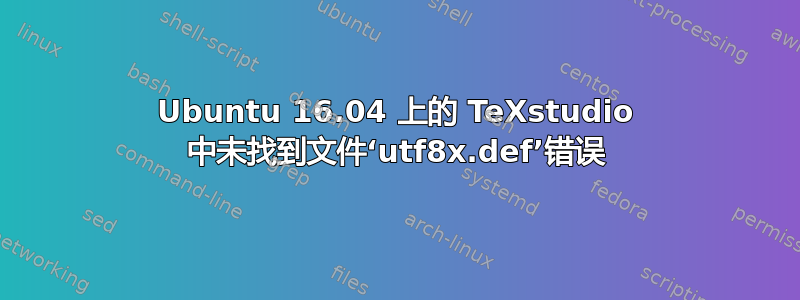 Ubuntu 16.04 上的 TeXstudio 中未找到文件‘utf8x.def’错误