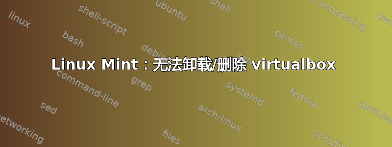 Linux Mint：无法卸载/删除 virtualbox