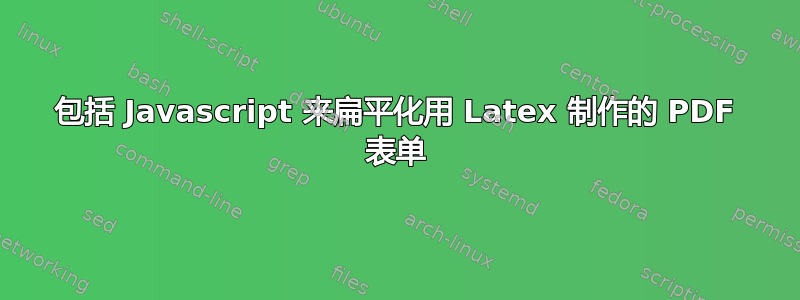 包括 Javascript 来扁平化用 Latex 制作的 PDF 表单