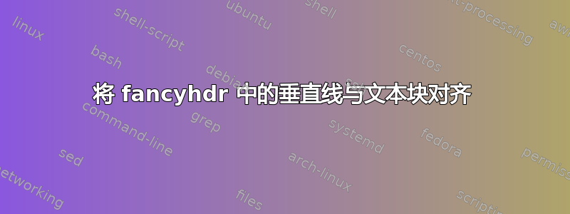 将 fancyhdr 中的垂直线与文本块对齐