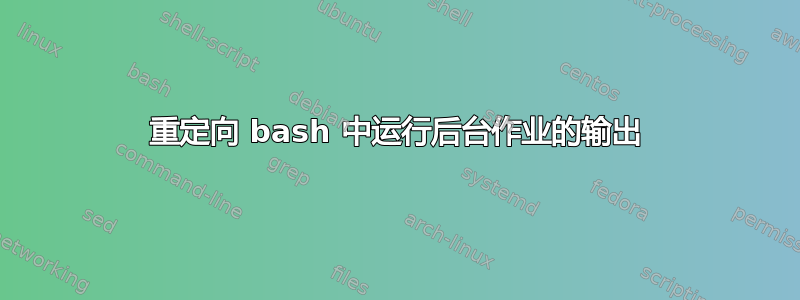 重定向 bash 中运行后台作业的输出