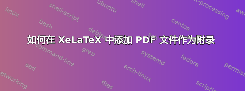 如何在 XeLaTeX 中添加 PDF 文件作为附录