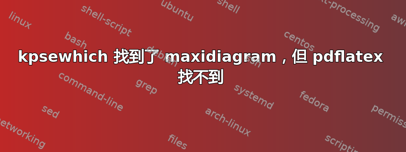 kpsewhich 找到了 maxidiagram，但 pdflatex 找不到