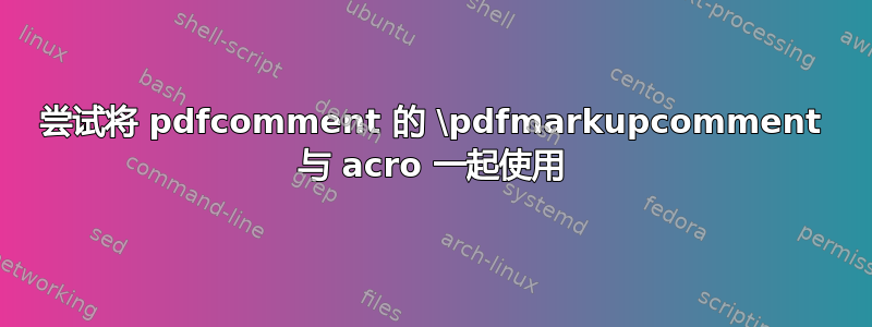 尝试将 pdfcomment 的 \pdfmarkupcomment 与 acro 一起使用