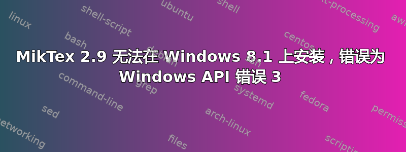 MikTex 2.9 无法在 Windows 8.1 上安装，错误为 Windows API 错误 3