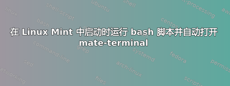 在 Linux Mint 中启动时运行 bash 脚本并自动打开 mate-terminal