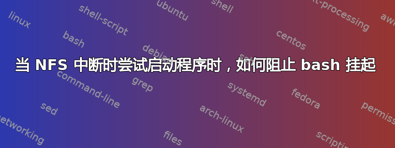 当 NFS 中断时尝试启动程序时，如何阻止 bash 挂起