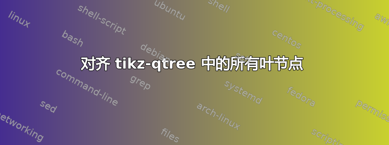 对齐 tikz-qtree 中的所有叶节点