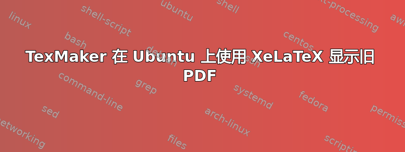 TexMaker 在 Ubuntu 上使用 XeLaTeX 显示旧 PDF