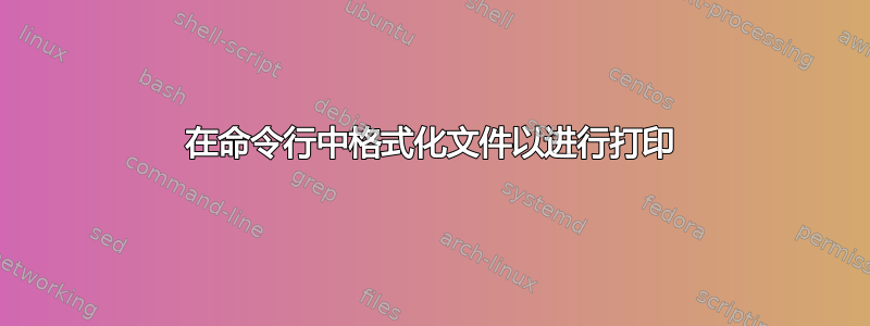 在命令行中格式化文件以进行打印