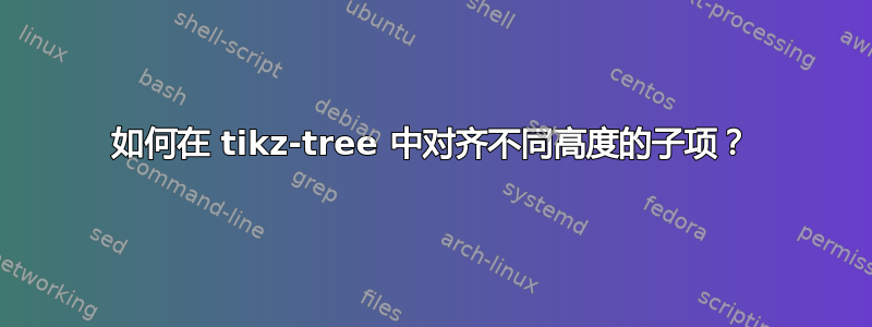 如何在 tikz-tree 中对齐不同高度的子项？