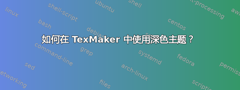 如何在 TexMaker 中使用深色主题？