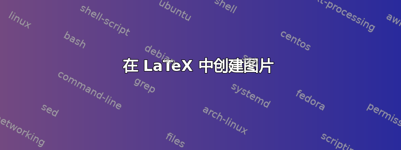 在 LaTeX 中创建图片