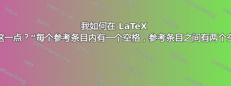 我如何在 LaTeX 中做到这一点？“每个参考条目内有一个空格，参考条目之间有两个空格。” 