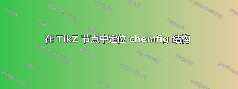 在 TikZ 节点中定位 chemfig 结构